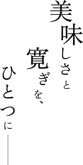 美味しさと寛ぎを、ひとつに